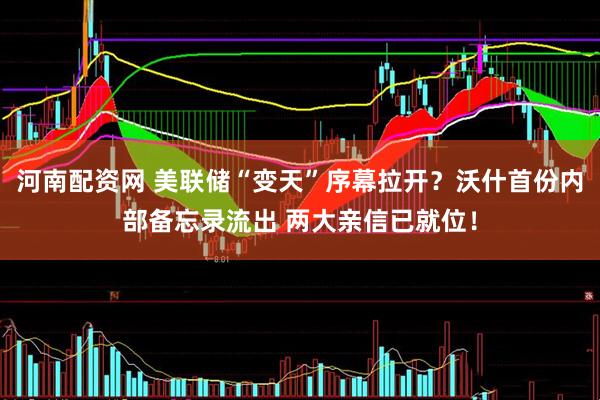 河南配资网 美联储“变天”序幕拉开？沃什首份内部备忘录流出 两大亲信已就位！
